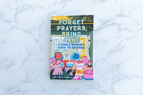Forget Prayers, Bring Cake: A Single Woman's Guide to Grieving By Merissa Nathan Gerson